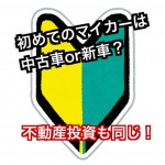 運転免許証取得後初めてのマイカー購入は中古又は新車?初めての収益物件も同じ!
