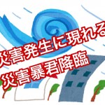 災害暴君降臨にご注意、被害後に現れる恐―いお話