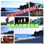 CEOの出張探訪記in高知県 高知県と言えば!